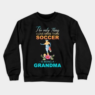 The Ony Thing I Love More Than Soccer Is Being A Grandma Crewneck Sweatshirt